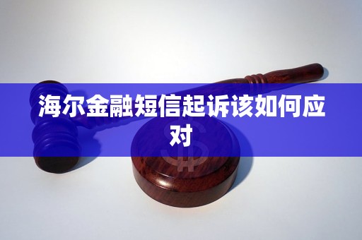 海尔金融短信起诉该如何应对 实用法律服务指南